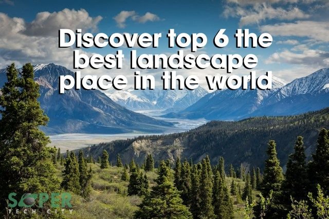 Discover top 6 the best landscape place in the world