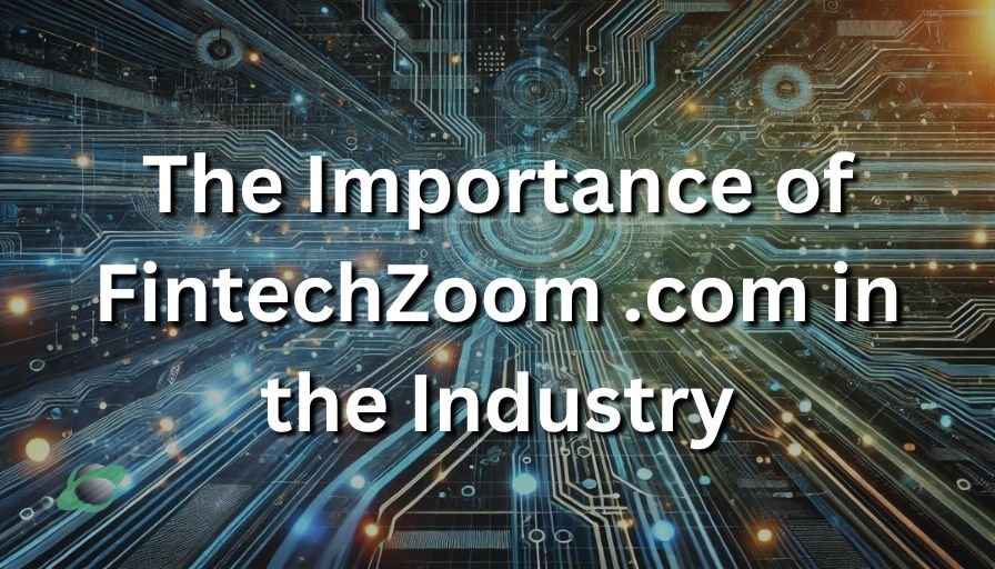 The Importance of FintechZoom .com in the Industry
